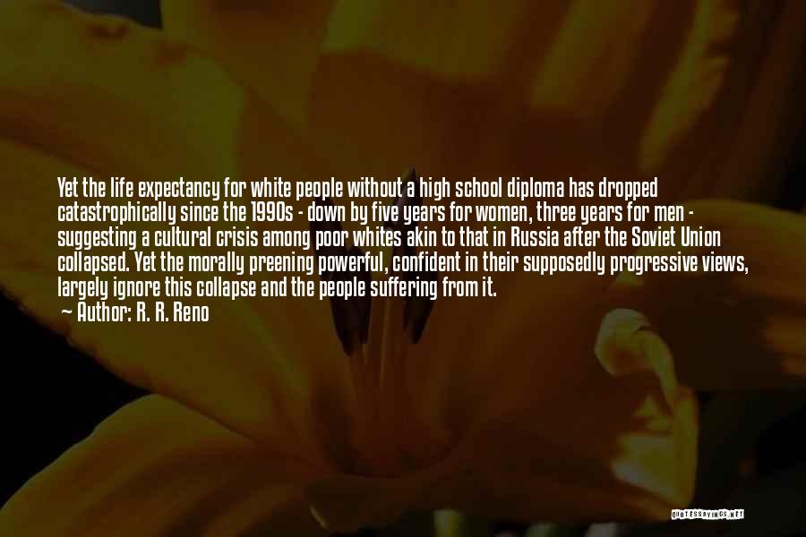 R. R. Reno Quotes: Yet The Life Expectancy For White People Without A High School Diploma Has Dropped Catastrophically Since The 1990s - Down