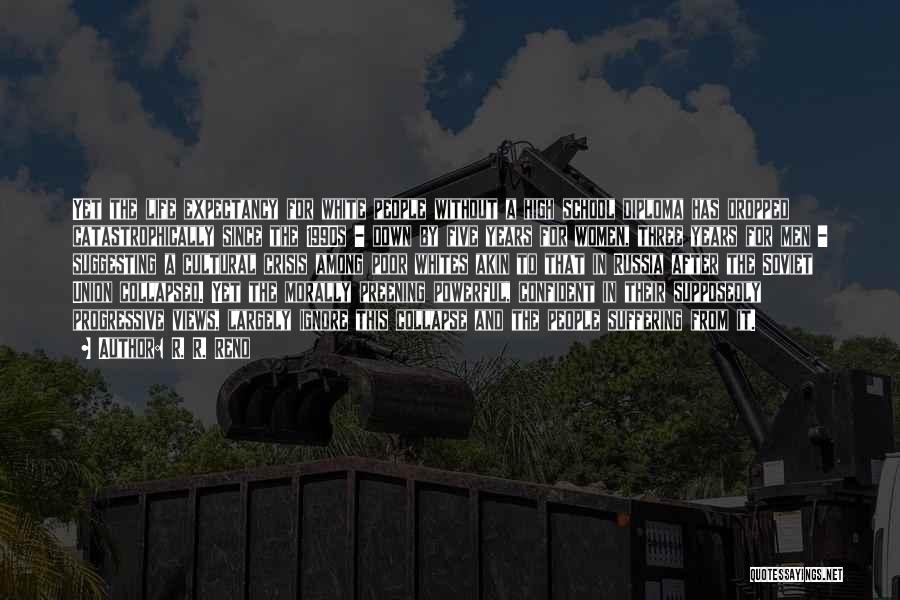 R. R. Reno Quotes: Yet The Life Expectancy For White People Without A High School Diploma Has Dropped Catastrophically Since The 1990s - Down