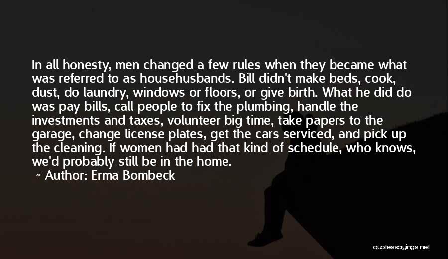 Erma Bombeck Quotes: In All Honesty, Men Changed A Few Rules When They Became What Was Referred To As Househusbands. Bill Didn't Make