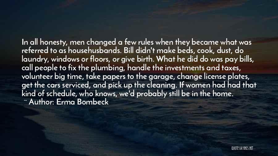 Erma Bombeck Quotes: In All Honesty, Men Changed A Few Rules When They Became What Was Referred To As Househusbands. Bill Didn't Make