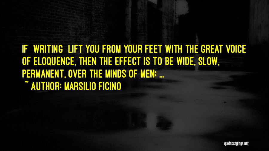 Marsilio Ficino Quotes: If [writing] Lift You From Your Feet With The Great Voice Of Eloquence, Then The Effect Is To Be Wide,