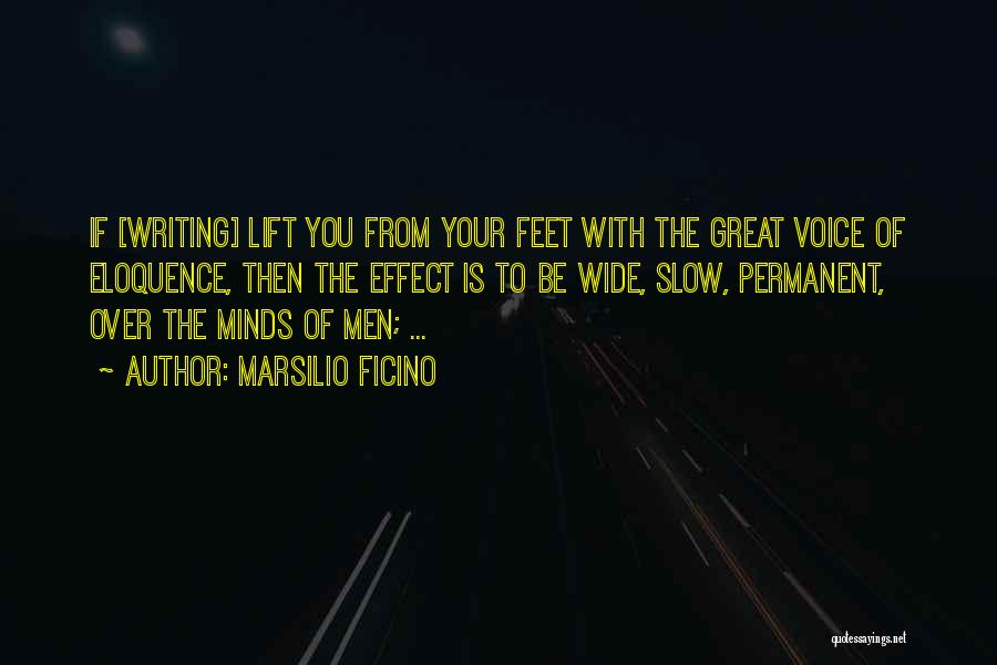 Marsilio Ficino Quotes: If [writing] Lift You From Your Feet With The Great Voice Of Eloquence, Then The Effect Is To Be Wide,