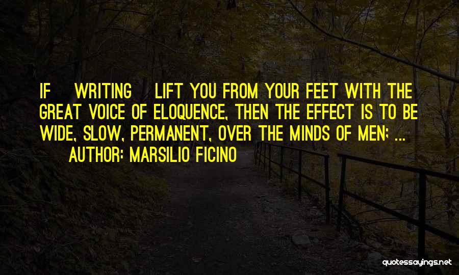 Marsilio Ficino Quotes: If [writing] Lift You From Your Feet With The Great Voice Of Eloquence, Then The Effect Is To Be Wide,