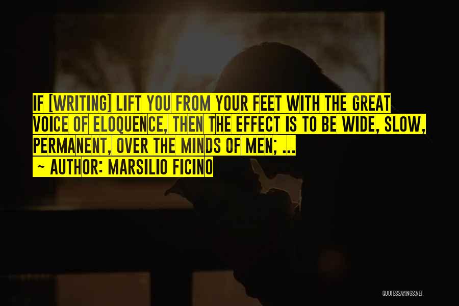 Marsilio Ficino Quotes: If [writing] Lift You From Your Feet With The Great Voice Of Eloquence, Then The Effect Is To Be Wide,