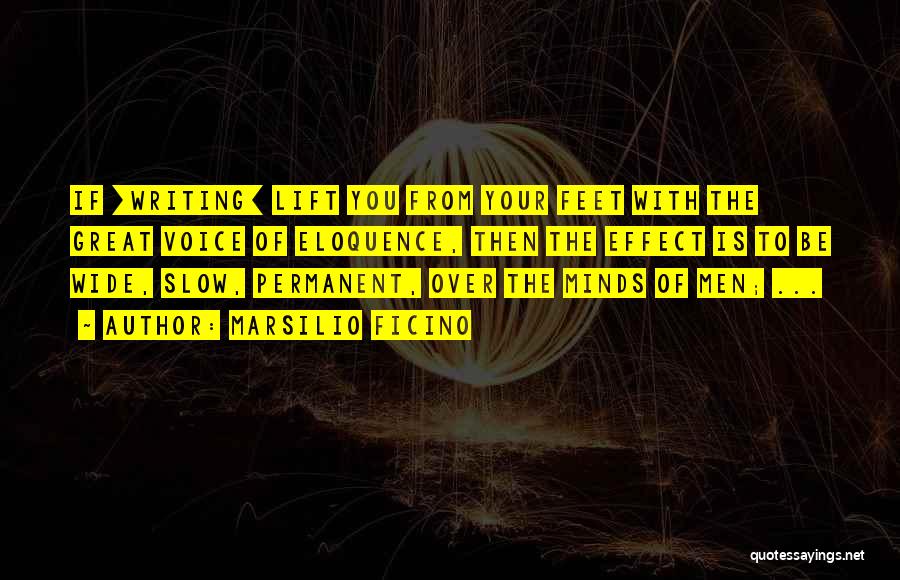 Marsilio Ficino Quotes: If [writing] Lift You From Your Feet With The Great Voice Of Eloquence, Then The Effect Is To Be Wide,