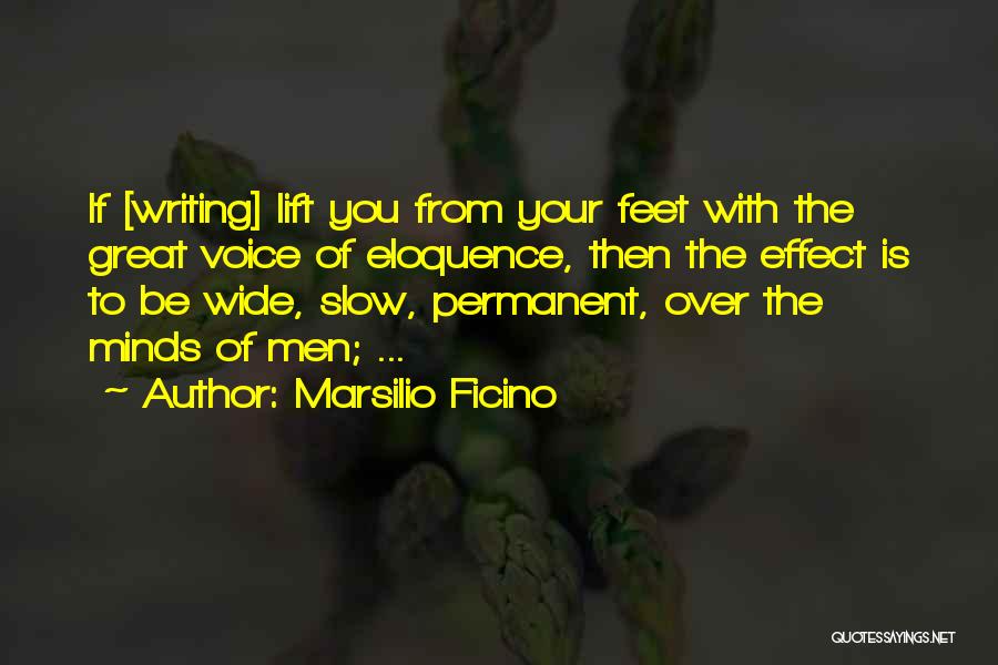 Marsilio Ficino Quotes: If [writing] Lift You From Your Feet With The Great Voice Of Eloquence, Then The Effect Is To Be Wide,