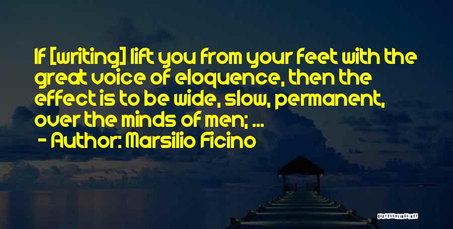 Marsilio Ficino Quotes: If [writing] Lift You From Your Feet With The Great Voice Of Eloquence, Then The Effect Is To Be Wide,