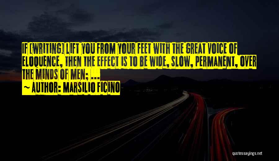 Marsilio Ficino Quotes: If [writing] Lift You From Your Feet With The Great Voice Of Eloquence, Then The Effect Is To Be Wide,