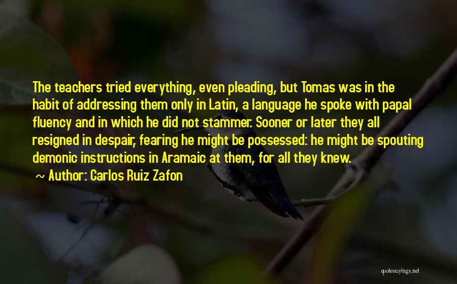 Carlos Ruiz Zafon Quotes: The Teachers Tried Everything, Even Pleading, But Tomas Was In The Habit Of Addressing Them Only In Latin, A Language