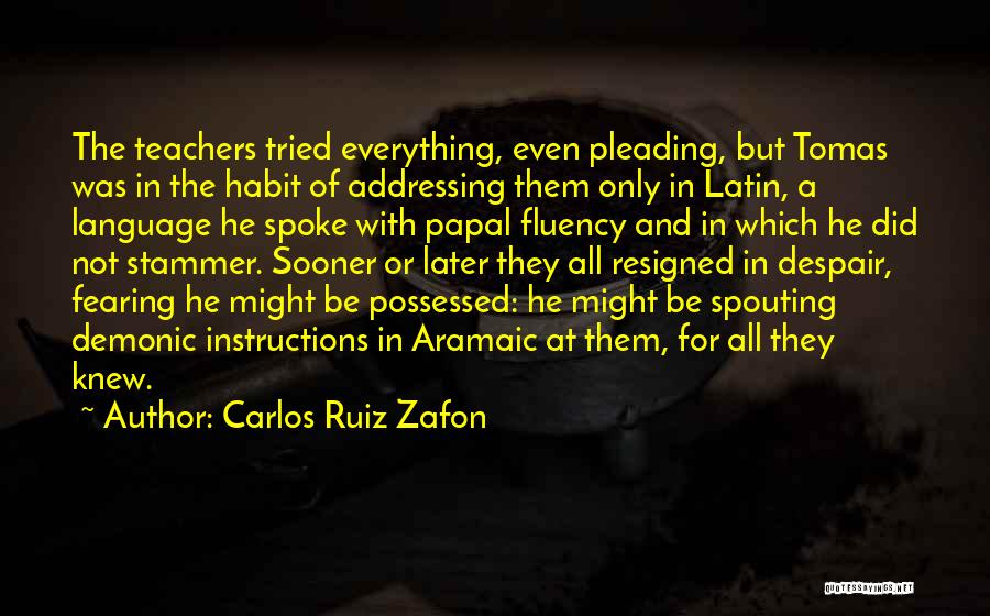 Carlos Ruiz Zafon Quotes: The Teachers Tried Everything, Even Pleading, But Tomas Was In The Habit Of Addressing Them Only In Latin, A Language