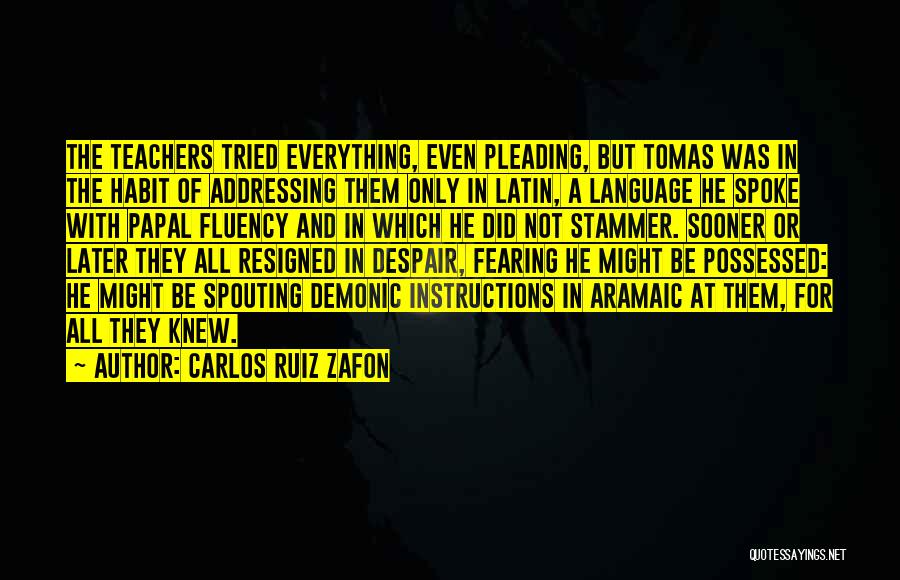 Carlos Ruiz Zafon Quotes: The Teachers Tried Everything, Even Pleading, But Tomas Was In The Habit Of Addressing Them Only In Latin, A Language