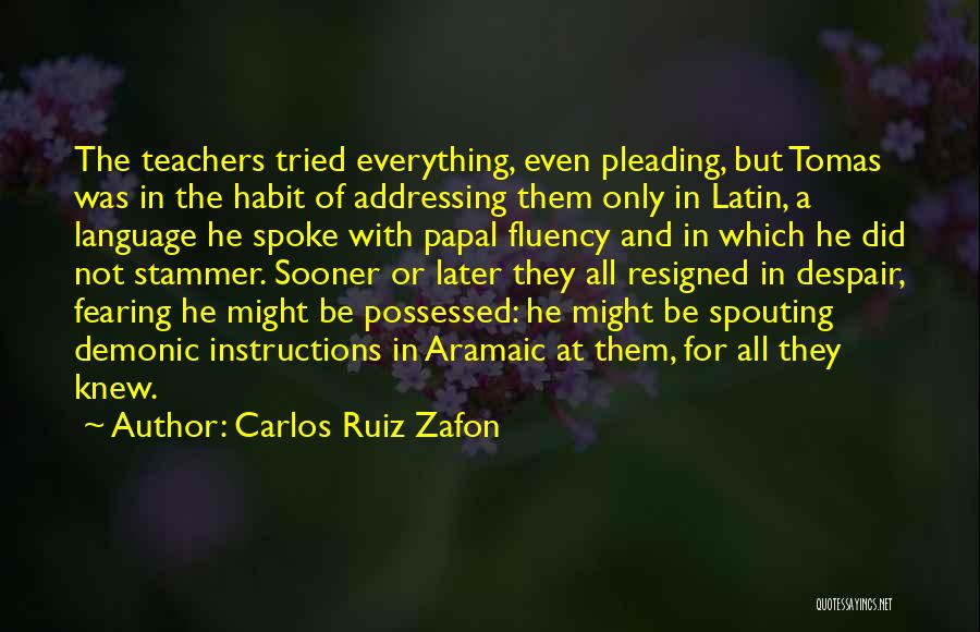 Carlos Ruiz Zafon Quotes: The Teachers Tried Everything, Even Pleading, But Tomas Was In The Habit Of Addressing Them Only In Latin, A Language