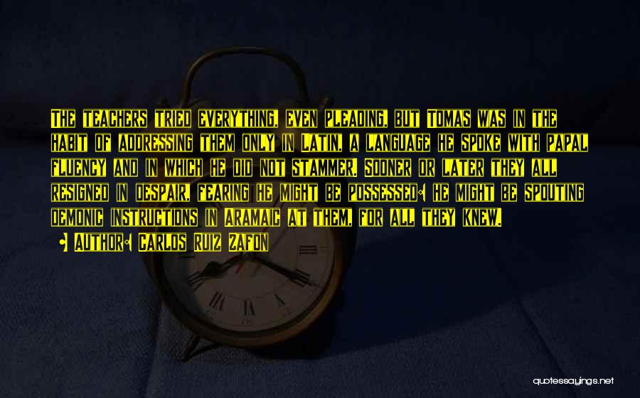 Carlos Ruiz Zafon Quotes: The Teachers Tried Everything, Even Pleading, But Tomas Was In The Habit Of Addressing Them Only In Latin, A Language