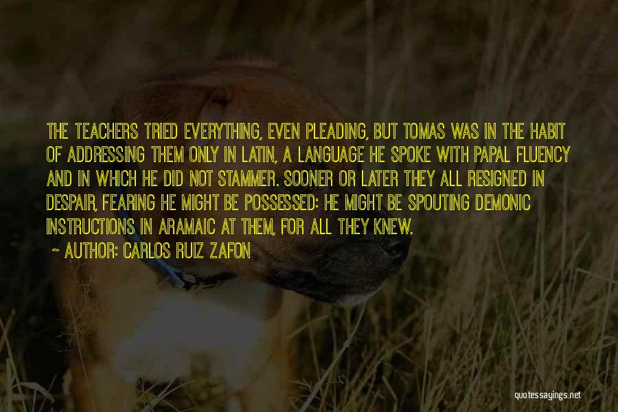 Carlos Ruiz Zafon Quotes: The Teachers Tried Everything, Even Pleading, But Tomas Was In The Habit Of Addressing Them Only In Latin, A Language