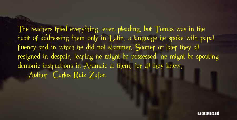 Carlos Ruiz Zafon Quotes: The Teachers Tried Everything, Even Pleading, But Tomas Was In The Habit Of Addressing Them Only In Latin, A Language