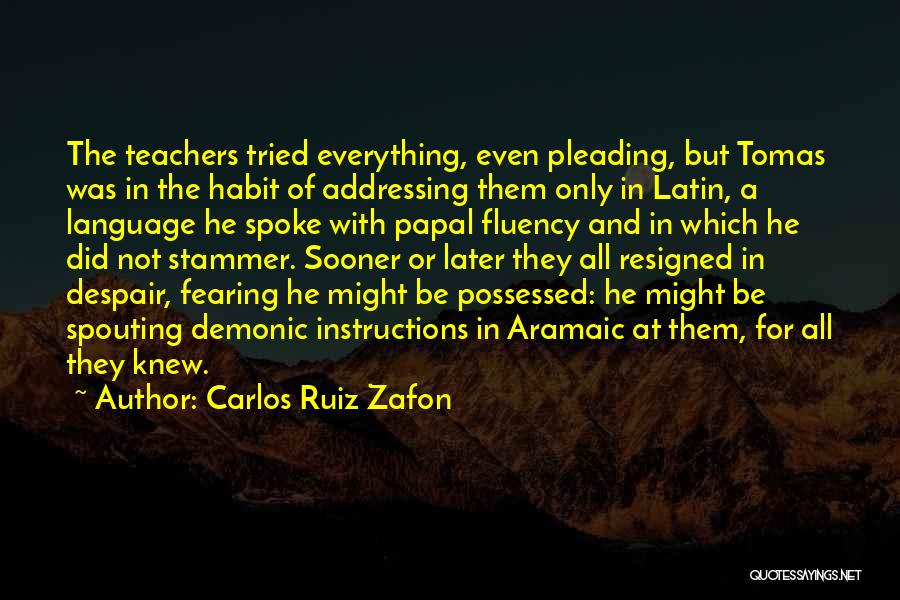 Carlos Ruiz Zafon Quotes: The Teachers Tried Everything, Even Pleading, But Tomas Was In The Habit Of Addressing Them Only In Latin, A Language