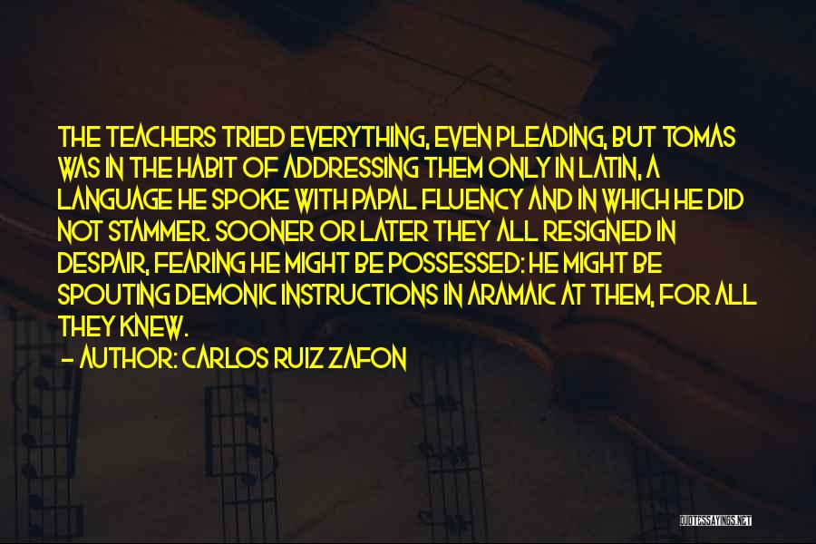 Carlos Ruiz Zafon Quotes: The Teachers Tried Everything, Even Pleading, But Tomas Was In The Habit Of Addressing Them Only In Latin, A Language