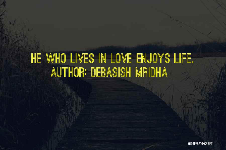 Debasish Mridha Quotes: He Who Lives In Love Enjoys Life.