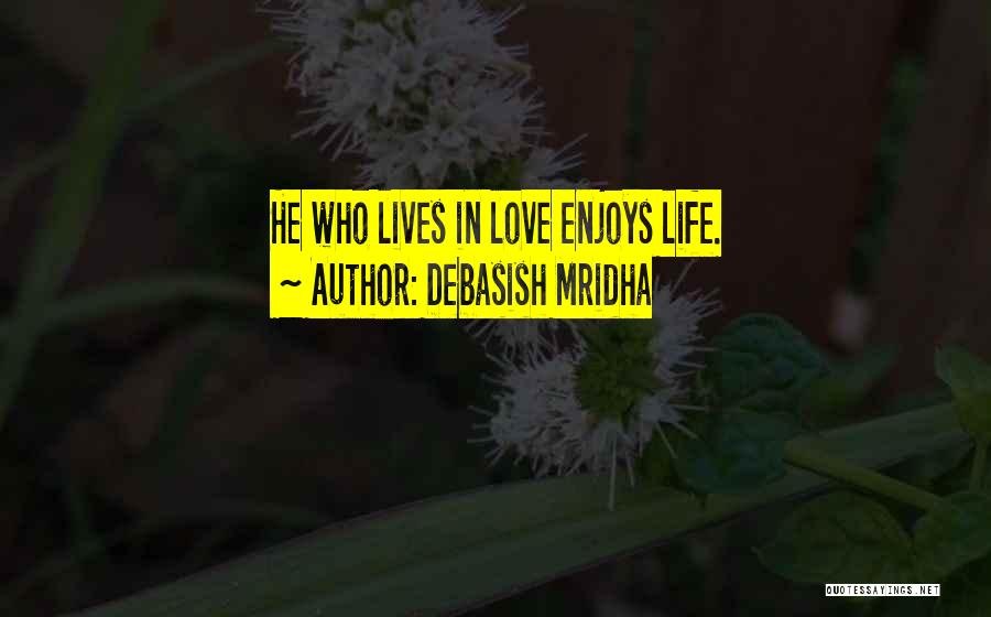 Debasish Mridha Quotes: He Who Lives In Love Enjoys Life.