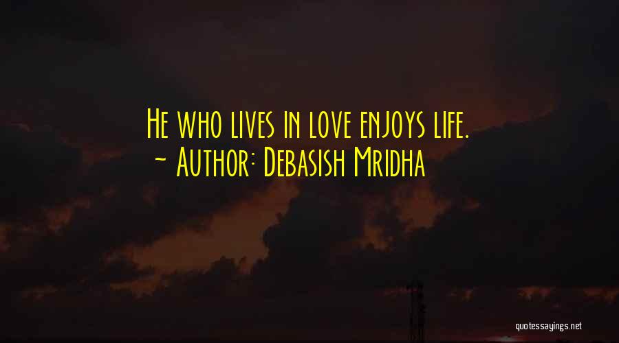 Debasish Mridha Quotes: He Who Lives In Love Enjoys Life.