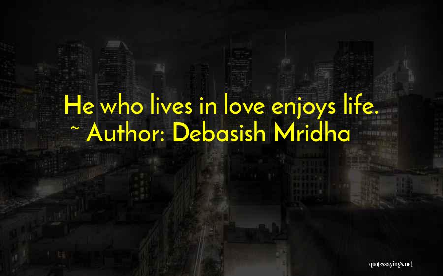 Debasish Mridha Quotes: He Who Lives In Love Enjoys Life.