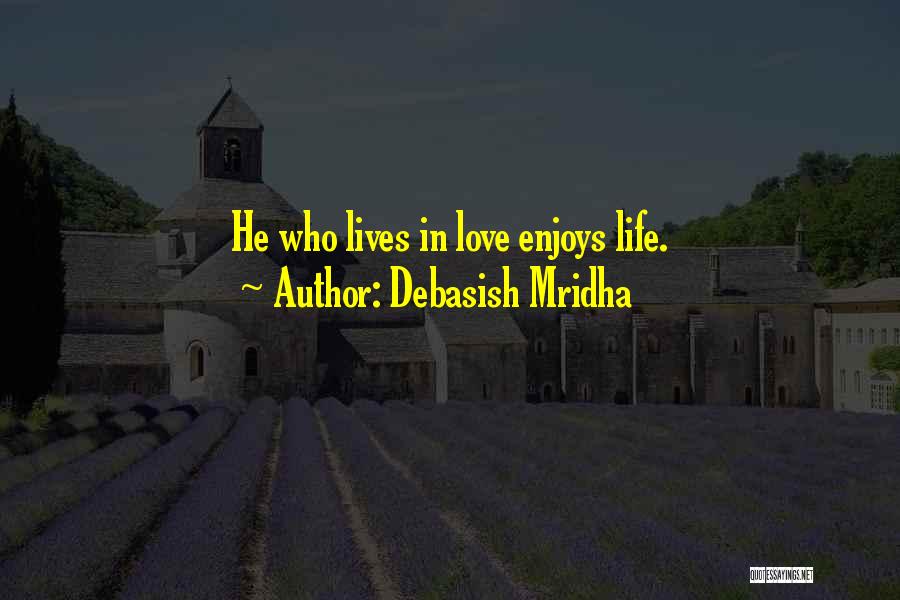 Debasish Mridha Quotes: He Who Lives In Love Enjoys Life.