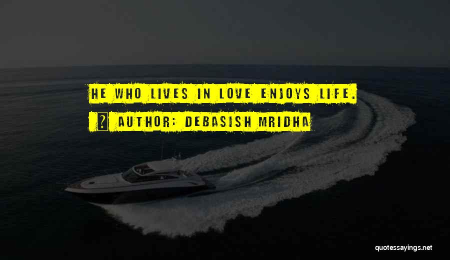 Debasish Mridha Quotes: He Who Lives In Love Enjoys Life.