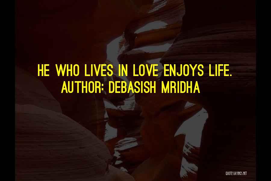 Debasish Mridha Quotes: He Who Lives In Love Enjoys Life.