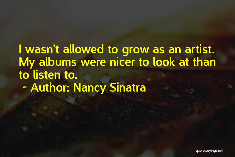 Nancy Sinatra Quotes: I Wasn't Allowed To Grow As An Artist. My Albums Were Nicer To Look At Than To Listen To.