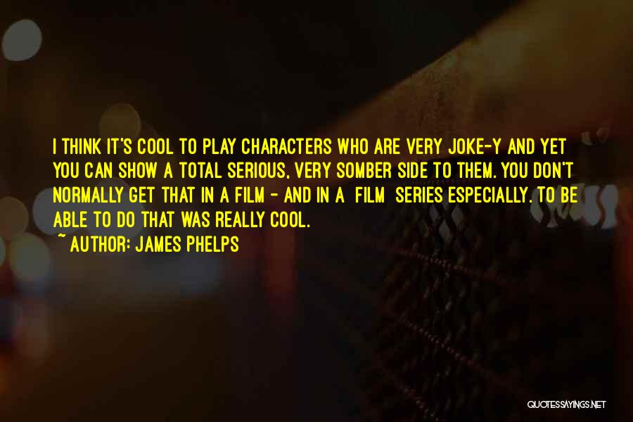 James Phelps Quotes: I Think It's Cool To Play Characters Who Are Very Joke-y And Yet You Can Show A Total Serious, Very