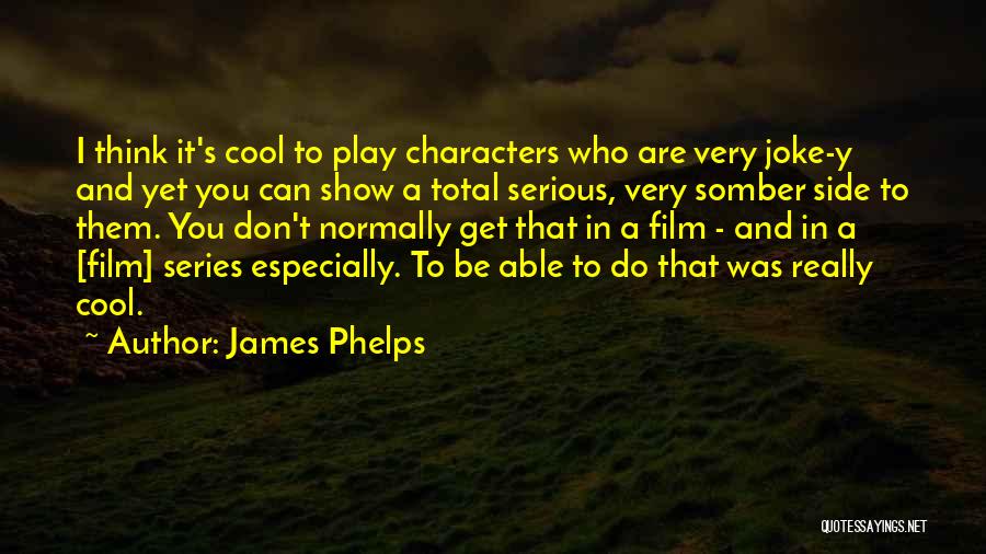 James Phelps Quotes: I Think It's Cool To Play Characters Who Are Very Joke-y And Yet You Can Show A Total Serious, Very