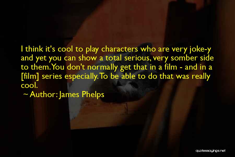 James Phelps Quotes: I Think It's Cool To Play Characters Who Are Very Joke-y And Yet You Can Show A Total Serious, Very