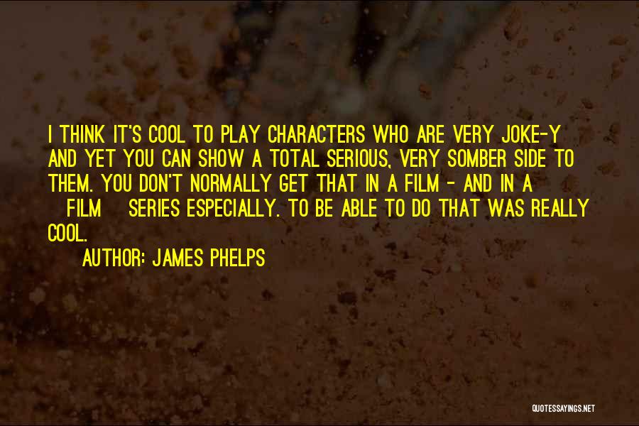 James Phelps Quotes: I Think It's Cool To Play Characters Who Are Very Joke-y And Yet You Can Show A Total Serious, Very