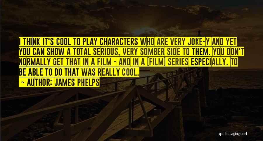 James Phelps Quotes: I Think It's Cool To Play Characters Who Are Very Joke-y And Yet You Can Show A Total Serious, Very