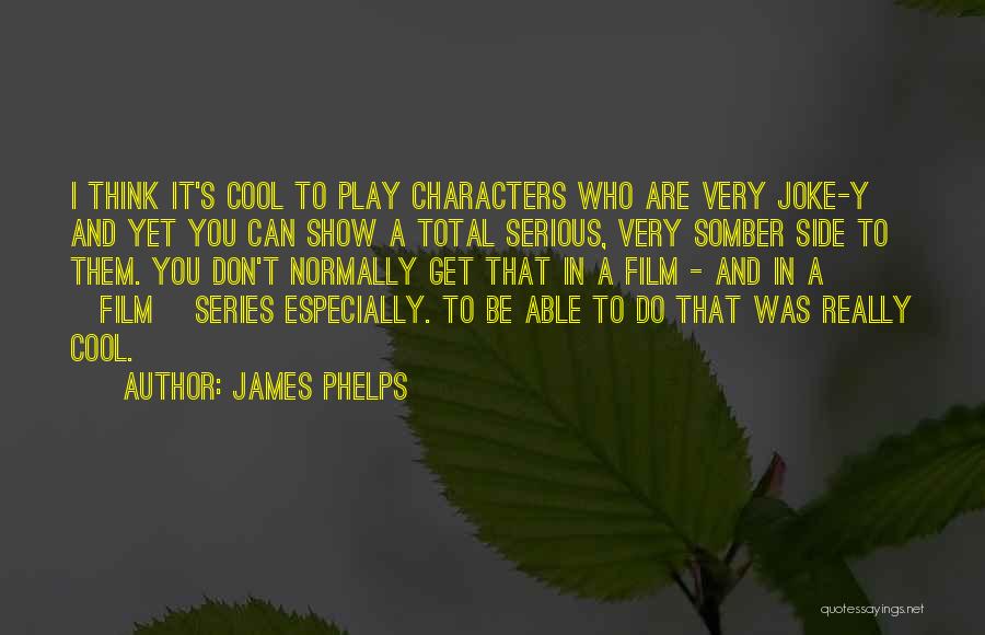 James Phelps Quotes: I Think It's Cool To Play Characters Who Are Very Joke-y And Yet You Can Show A Total Serious, Very