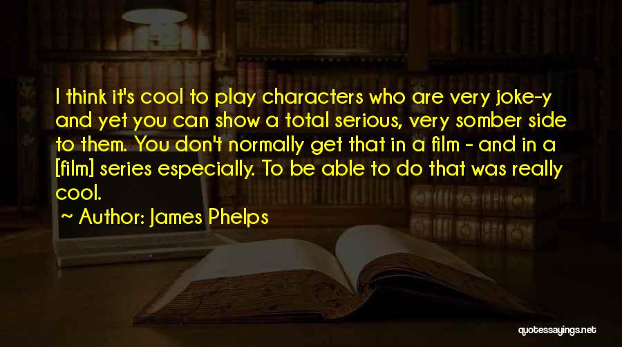 James Phelps Quotes: I Think It's Cool To Play Characters Who Are Very Joke-y And Yet You Can Show A Total Serious, Very