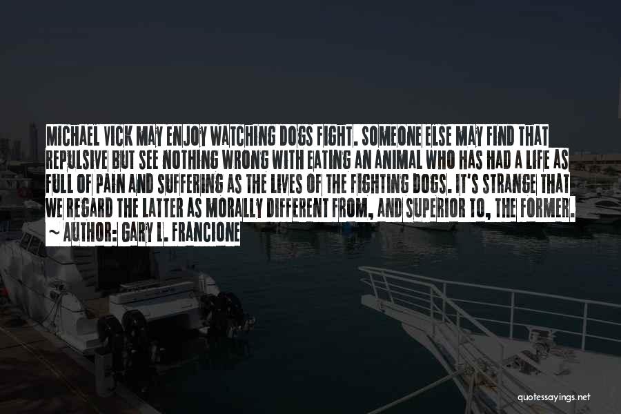 Gary L. Francione Quotes: Michael Vick May Enjoy Watching Dogs Fight. Someone Else May Find That Repulsive But See Nothing Wrong With Eating An