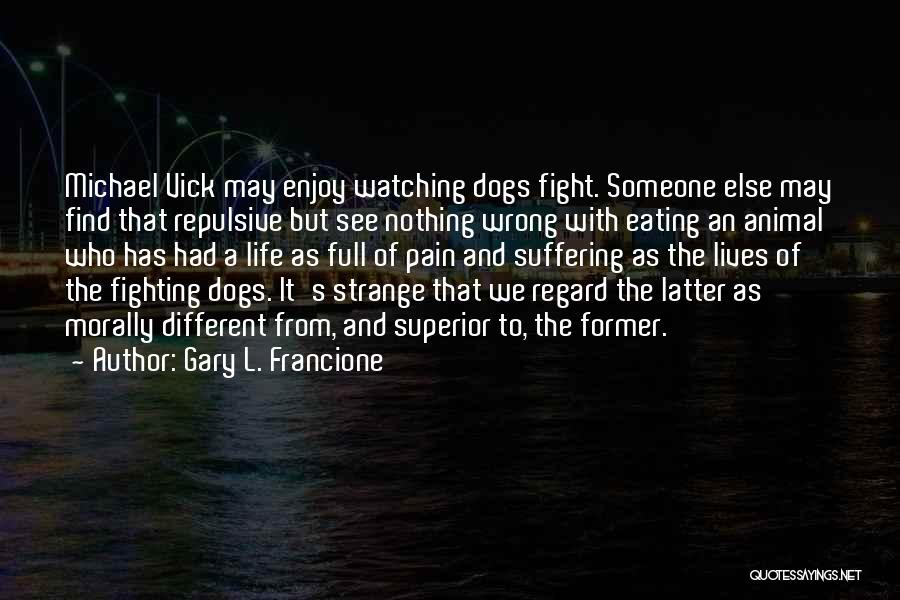 Gary L. Francione Quotes: Michael Vick May Enjoy Watching Dogs Fight. Someone Else May Find That Repulsive But See Nothing Wrong With Eating An