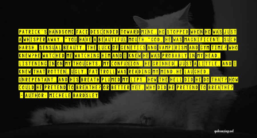 Michele Bardsley Quotes: Patrick's Handsome Face Descended Toward Mine. He Stopped When He Was Just A Whisper Away. You Have A Beautiful Mouth.god,