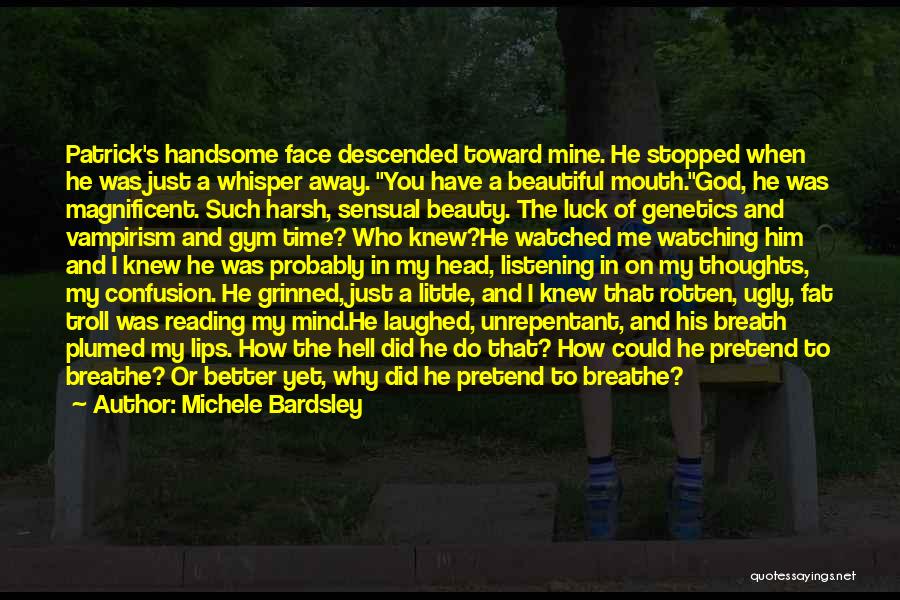 Michele Bardsley Quotes: Patrick's Handsome Face Descended Toward Mine. He Stopped When He Was Just A Whisper Away. You Have A Beautiful Mouth.god,