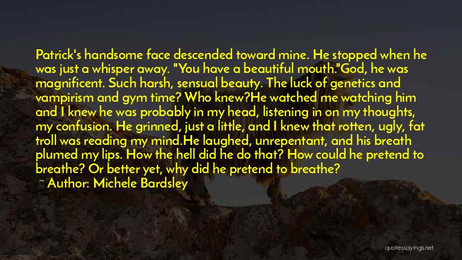 Michele Bardsley Quotes: Patrick's Handsome Face Descended Toward Mine. He Stopped When He Was Just A Whisper Away. You Have A Beautiful Mouth.god,