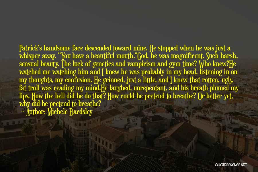 Michele Bardsley Quotes: Patrick's Handsome Face Descended Toward Mine. He Stopped When He Was Just A Whisper Away. You Have A Beautiful Mouth.god,