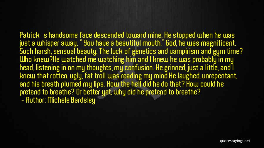 Michele Bardsley Quotes: Patrick's Handsome Face Descended Toward Mine. He Stopped When He Was Just A Whisper Away. You Have A Beautiful Mouth.god,