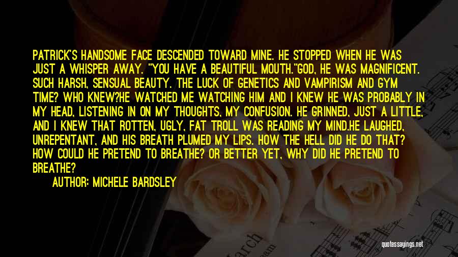 Michele Bardsley Quotes: Patrick's Handsome Face Descended Toward Mine. He Stopped When He Was Just A Whisper Away. You Have A Beautiful Mouth.god,