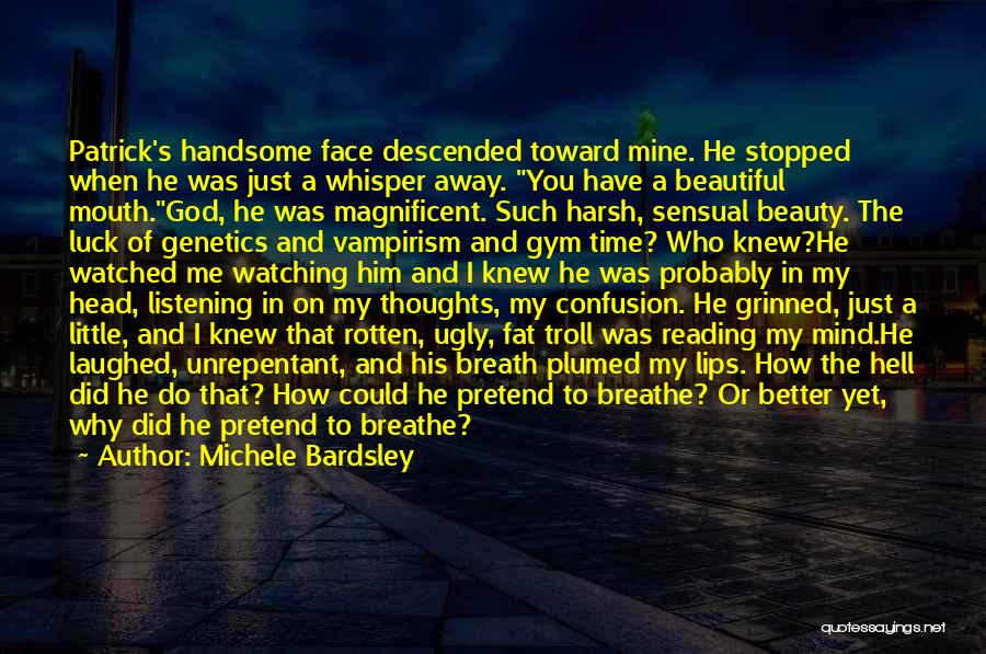 Michele Bardsley Quotes: Patrick's Handsome Face Descended Toward Mine. He Stopped When He Was Just A Whisper Away. You Have A Beautiful Mouth.god,