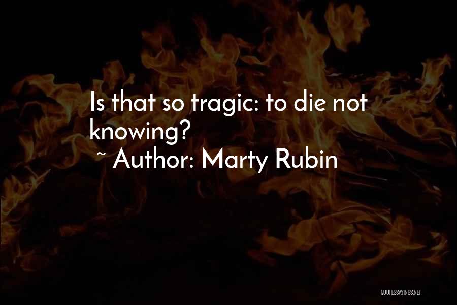 Marty Rubin Quotes: Is That So Tragic: To Die Not Knowing?