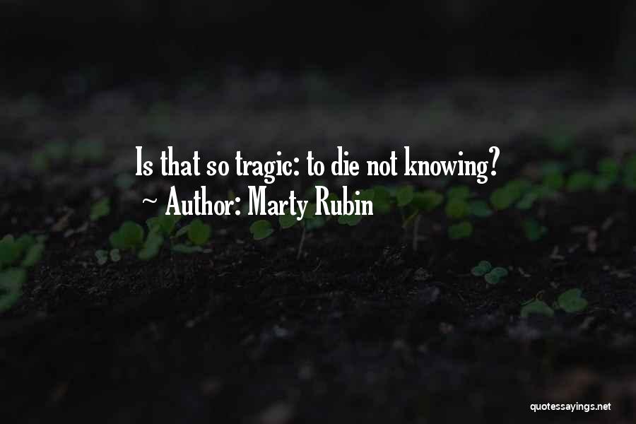 Marty Rubin Quotes: Is That So Tragic: To Die Not Knowing?