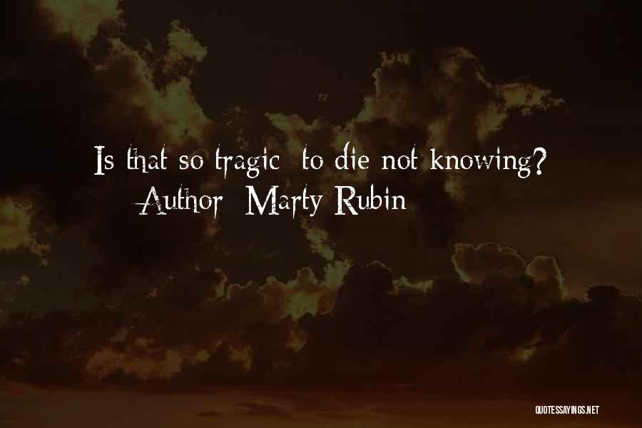 Marty Rubin Quotes: Is That So Tragic: To Die Not Knowing?