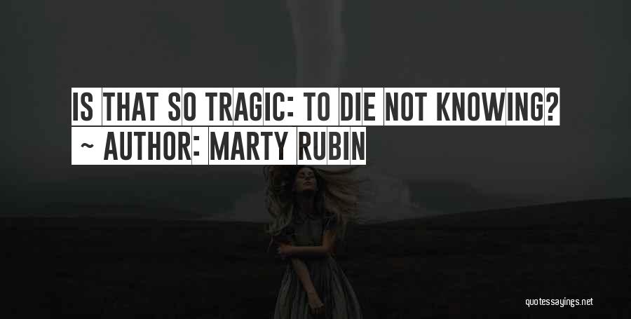 Marty Rubin Quotes: Is That So Tragic: To Die Not Knowing?