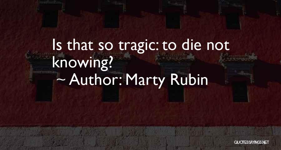 Marty Rubin Quotes: Is That So Tragic: To Die Not Knowing?